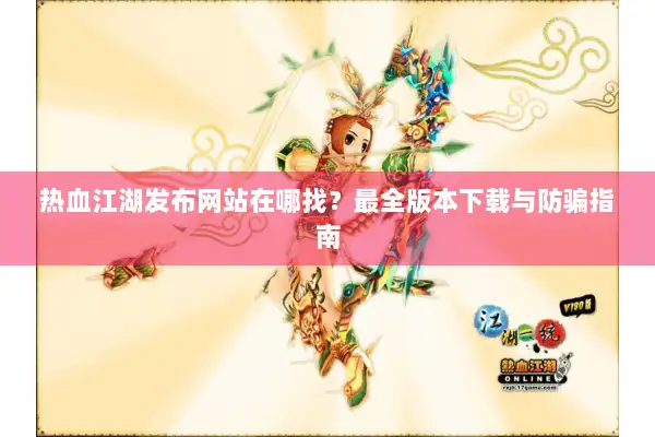 热血江湖发布网站在哪找?最全版本下载与防骗指南 热血江湖发布网站在哪找?最全版本下载与防骗指南