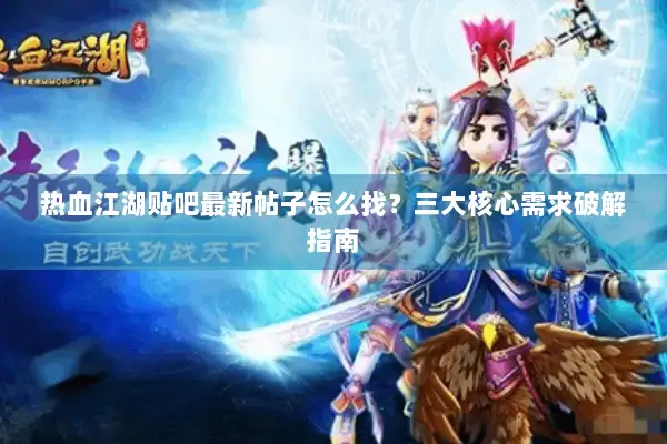 热血江湖贴吧最新帖子怎么找?三大核心需求破解指南 热血江湖贴吧最新帖子怎么找?三大核心需求破解指南