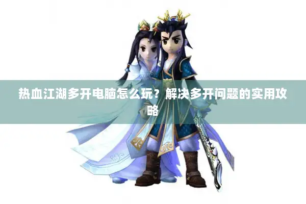 热血江湖多开电脑怎么玩？解决多开问题的实用攻略