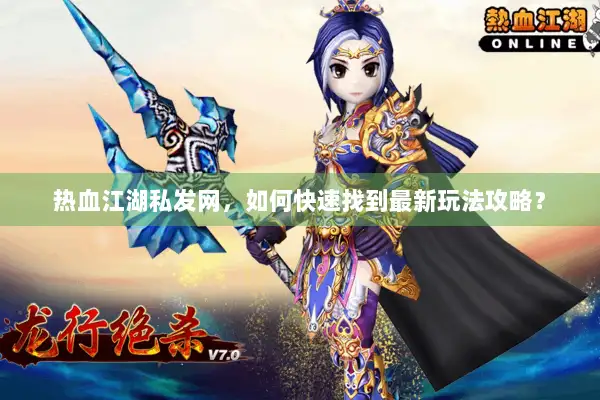 热血江湖私发网，如何快速找到最新玩法攻略？