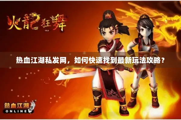 热血江湖私发网，如何快速找到最新玩法攻略？