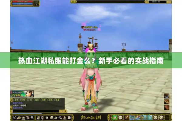 热血江湖私服能打金么？新手必看的实战指南