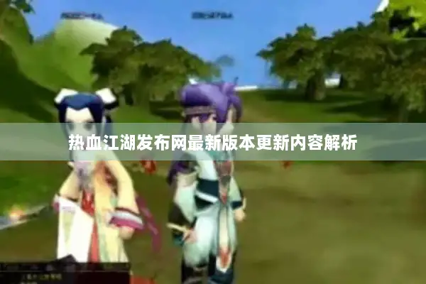 热血江湖发布网最新版本更新内容解析