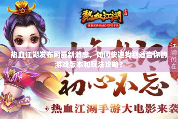 热血江湖发布网最新消息,如何快速找到适合你的游戏版本和玩法攻略? 热血江湖发布网最新消息,如何快速找到适合你的游戏版本和玩法攻略?