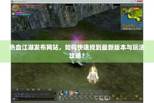 热血江湖发布网站,如何快速找到最新版本与玩法攻略? 热血江湖发布网站,如何快速找到最新版本与玩法攻略?