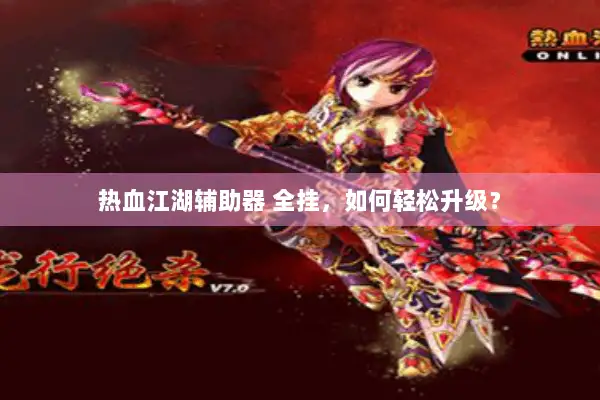 热血江湖辅助器 全挂,如何轻松升级? 热血江湖辅助器 全挂,如何轻松升级?