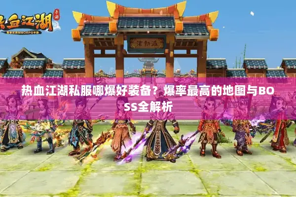 热血江湖私服哪爆好装备？爆率最高的地图与BOSS全解析