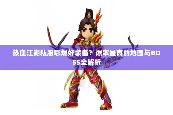 热血江湖私服哪爆好装备？爆率最高的地图与BOSS全解析