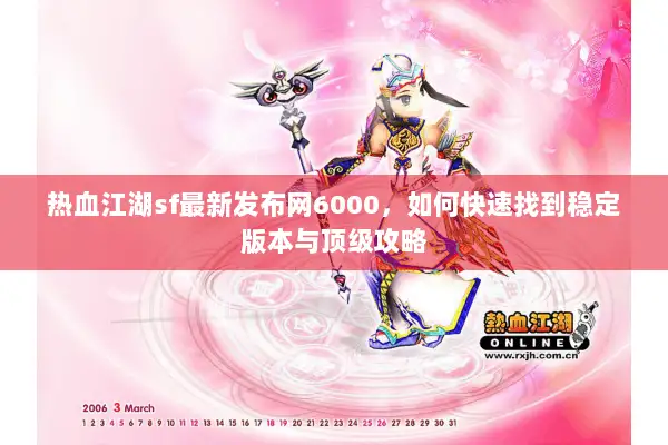 热血江湖sf最新发布网6000，如何快速找到稳定版本与顶级攻略