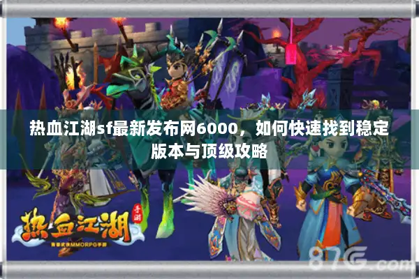 热血江湖sf最新发布网6000，如何快速找到稳定版本与顶级攻略