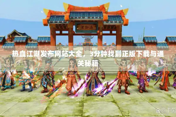 热血江湖发布网站大全，3分钟找到正版下载与通关秘籍