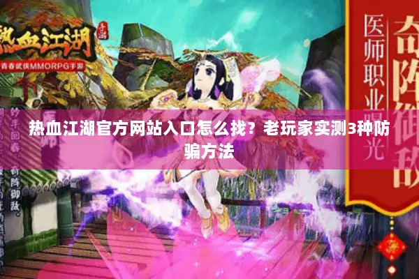 热血江湖官方网站入口怎么找？老玩家实测3种防骗方法