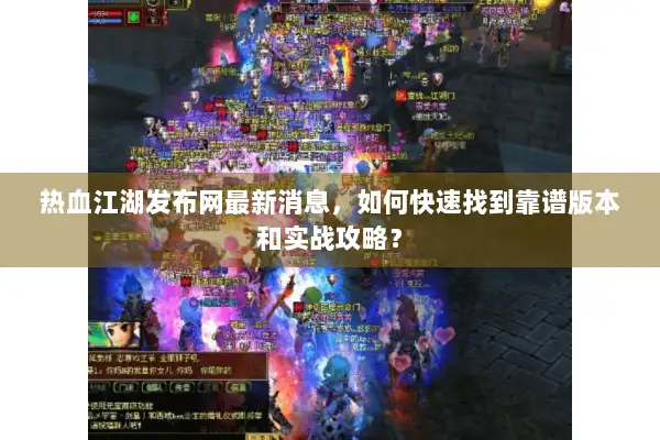 热血江湖发布网最新消息，如何快速找到靠谱版本和实战攻略？
