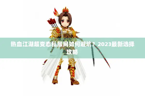 热血江湖超变态私服网如何避坑?2023最新选择攻略 热血江湖超变态私服网如何避坑?2023最新选择攻略