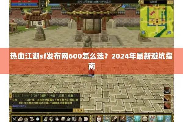 热血江湖sf发布网600怎么选？2024年最新避坑指南