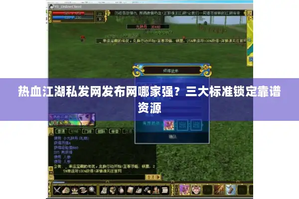 热血江湖私发网发布网哪家强？三大标准锁定靠谱资源