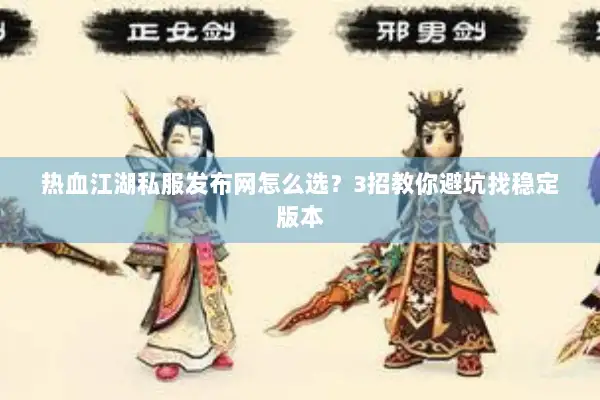 热血江湖私服发布网怎么选？3招教你避坑找稳定版本