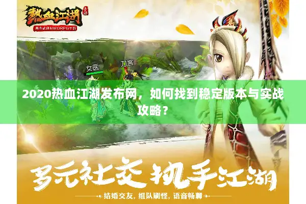 2020热血江湖发布网,如何找到稳定版本与实战攻略? 2020热血江湖发布网,如何找到稳定版本与实战攻略?