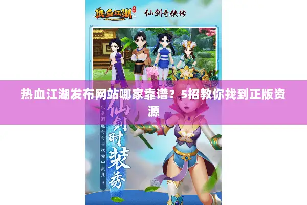 热血江湖发布网站哪家靠谱？5招教你找到正版资源