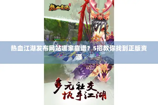 热血江湖发布网站哪家靠谱？5招教你找到正版资源