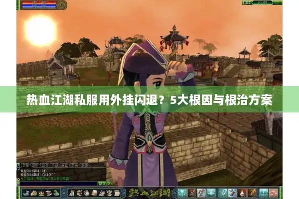 热血江湖私服用外挂闪退?5大根因与根治方案 热血江湖私服用外挂闪退?5大根因与根治方案
