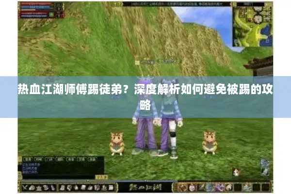 热血江湖师傅踢徒弟？深度解析如何避免被踢的攻略