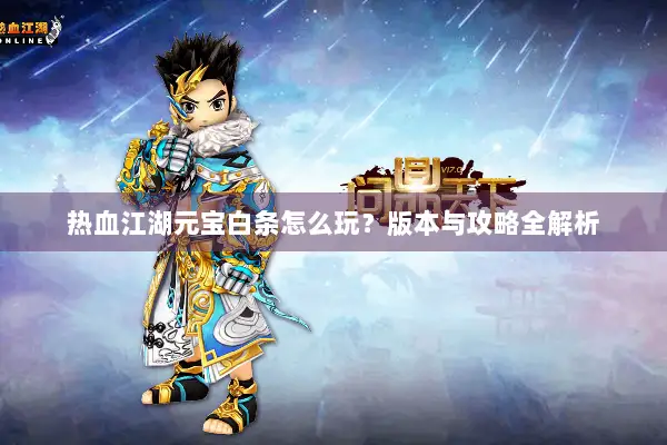 热血江湖元宝白条怎么玩?版本与攻略全解析 热血江湖元宝白条怎么玩?版本与攻略全解析