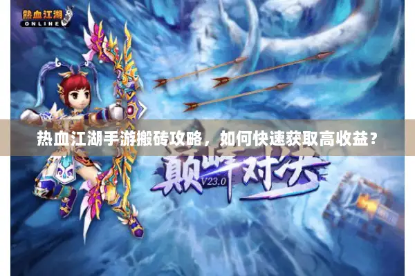 热血江湖手游搬砖攻略，如何快速获取高收益？