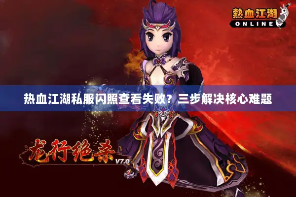 热血江湖私服闪照查看失败?三步解决核心难题 热血江湖私服闪照查看失败?三步解决核心难题