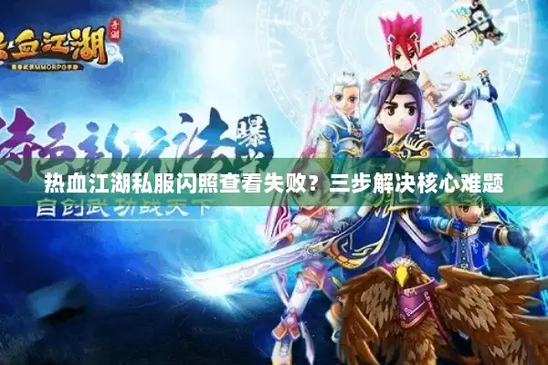热血江湖私服闪照查看失败?三步解决核心难题 热血江湖私服闪照查看失败?三步解决核心难题