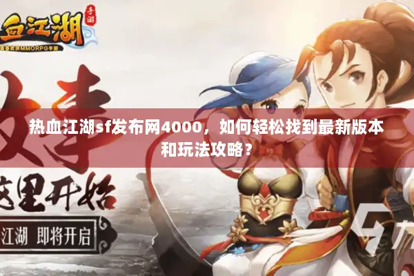 热血江湖sf发布网4000，如何轻松找到最新版本和玩法攻略？