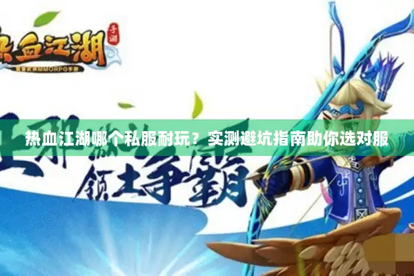热血江湖哪个私服耐玩？实测避坑指南助你选对服