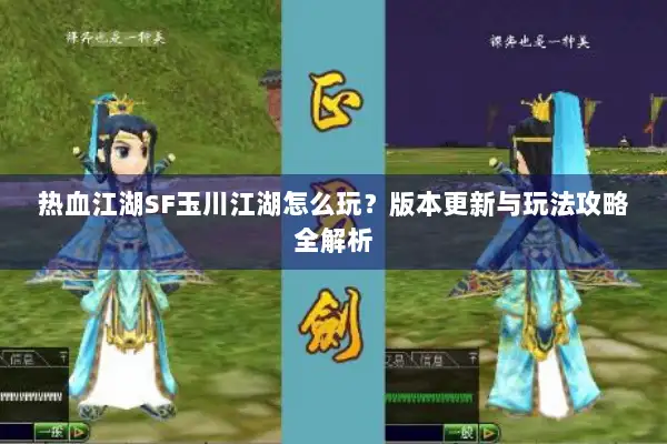 热血江湖SF玉川江湖怎么玩？版本更新与玩法攻略全解析