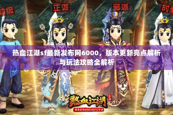 热血江湖sf最新发布网6000，版本更新亮点解析与玩法攻略全解析
