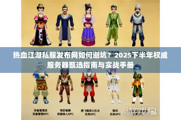 热血江湖私服发布网如何避坑？2025下半年权威服务器甄选指南与实战手册