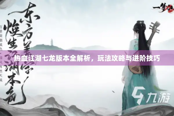 热血江湖七龙版本全解析,玩法攻略与进阶技巧 热血江湖七龙版本全解析,玩法攻略与进阶技巧