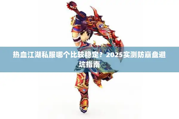 热血江湖私服哪个比较稳定？2025实测防崩盘避坑指南