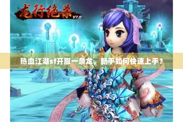 热血江湖sf开服一条龙，新手如何快速上手？