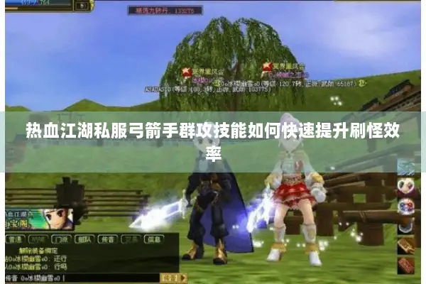 热血江湖私服弓箭手群攻技能如何快速提升刷怪效率