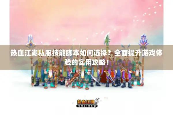 热血江湖私服技能脚本如何选择？全面提升游戏体验的实用攻略！