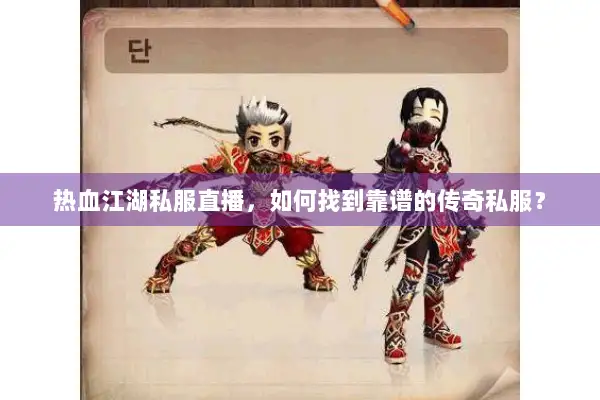 热血江湖私服直播，如何找到靠谱的传奇私服？