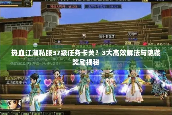 热血江湖私服37级任务卡关?3大高效解法与隐藏奖励揭秘 热血江湖私服37级任务卡关?3大高效解法与隐藏奖励揭秘