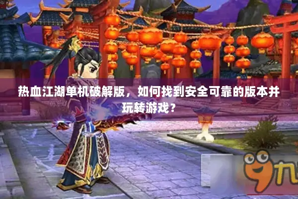热血江湖单机破解版，如何找到安全可靠的版本并玩转游戏？