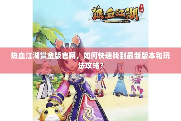 热血江湖赏金版官网,如何快速找到最新版本和玩法攻略? 热血江湖赏金版官网,如何快速找到最新版本和玩法攻略?