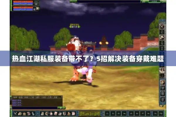 热血江湖私服装备带不了？5招解决装备穿戴难题
