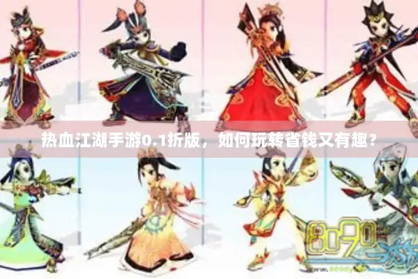 热血江湖手游0.1折版，如何玩转省钱又有趣？