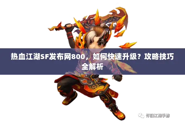 热血江湖SF发布网800,如何快速升级?攻略技巧全解析 热血江湖SF发布网800,如何快速升级?攻略技巧全解析