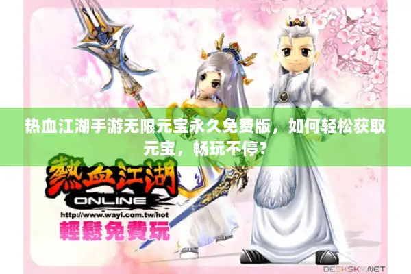 热血江湖手游无限元宝永久免费版，如何轻松获取元宝，畅玩不停？