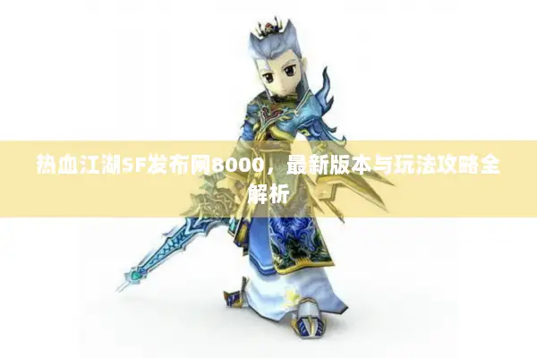 热血江湖SF发布网8000，最新版本与玩法攻略全解析