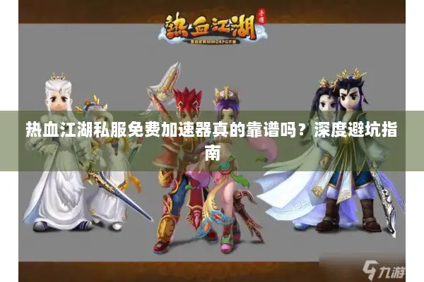 热血江湖私服免费加速器真的靠谱吗？深度避坑指南